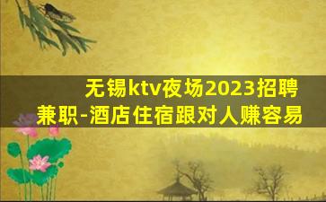 无锡ktv夜场2023招聘兼职-酒店住宿跟对人赚容易